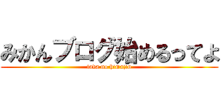 みかんブログ始めるってよ (tada no himajin)