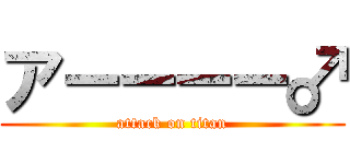 アーーーー♂ (attack on titan)