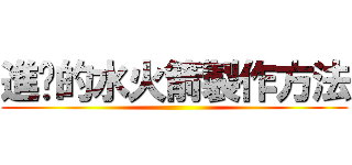 進擊的水火箭製作方法 ()