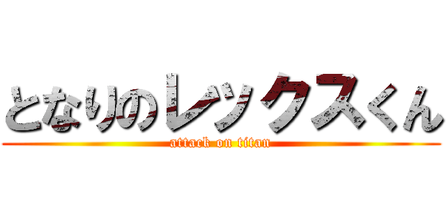 となりのレックスくん (attack on titan)