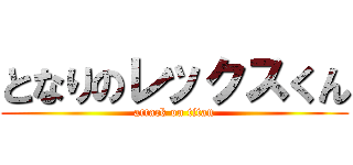 となりのレックスくん (attack on titan)