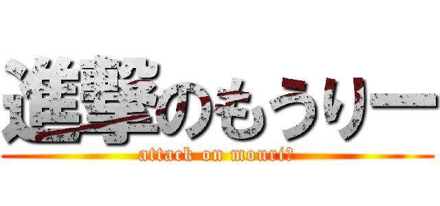 進撃のもうりー (attack on mouriー)