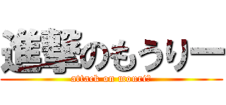 進撃のもうりー (attack on mouriー)