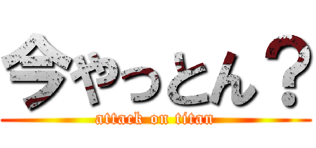 今やっとん？ (attack on titan)
