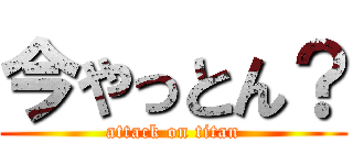 今やっとん？ (attack on titan)