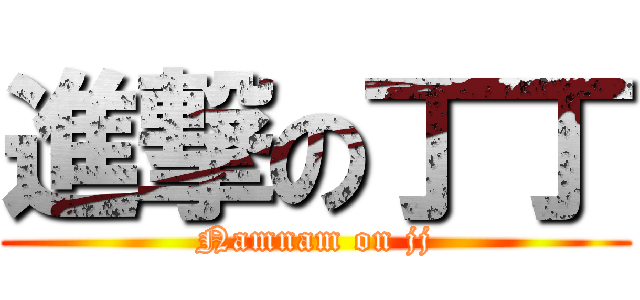 進撃の丁丁 (Namnam on jj)
