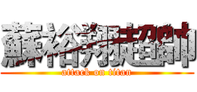 蘇裕翔超帥 (attack on titan)