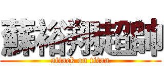 蘇裕翔超帥 (attack on titan)