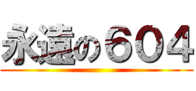 永遠の６０４ ()