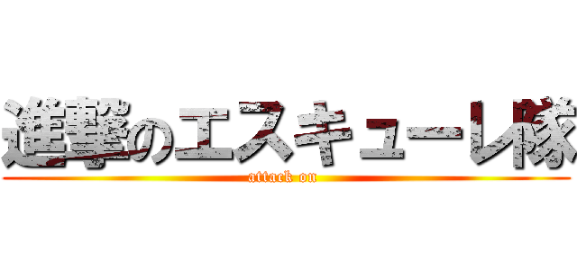 進撃のエスキューレ隊 (attack on )