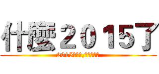 什麼２０１５了 (2015是什麼,可以吃嗎?)