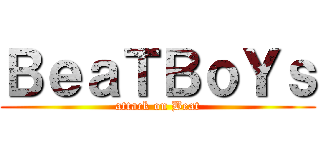 ＢｅａＴＢｏＹｓ (attack on Beat)