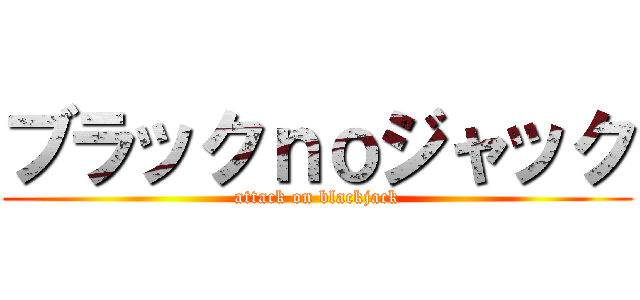ブラックｎｏジャック (attack on blackjack)