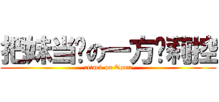 把妹当妈の一方萝莉控 (attack on Toma)