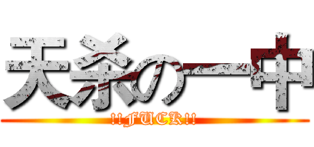 天杀の一中 (!!FUCK!!)