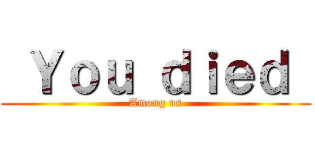  Ｙｏｕ ｄｉｅｄ  (Among us)
