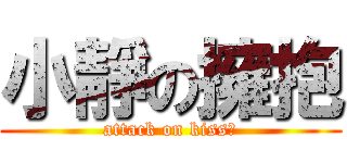 小靜の擁抱 (attack on kiss♥)