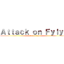 Ａｔｔａｃｋ ｏｎ Ｆｙｌｙｐ (attack on flyp)