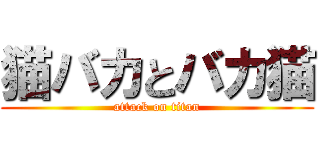 猫バカとバカ猫 (attack on titan)