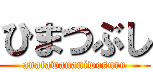 ひまつぶし (anatawananiwosuru)