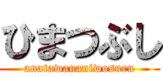 ひまつぶし (anatawananiwosuru)