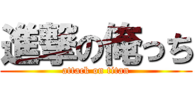 進撃の俺っち (attack on titan)