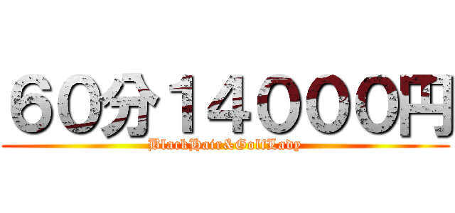 ６０分１４０００円 (BlackHair&GolfLady)