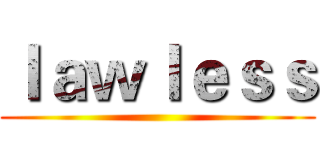 ｌａｗｌｅｓｓ ()