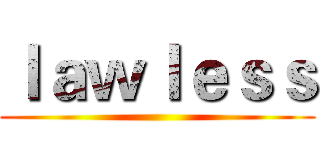 ｌａｗｌｅｓｓ ()