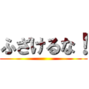 ふざけるな！ ()