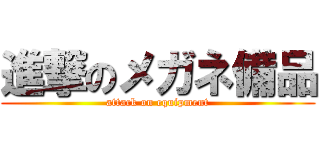 進撃のメガネ備品 (attack on equipment)