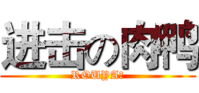 进击の肉鸭 (ROUYA！)