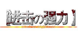 【进击の强力】 (attack on mightiness)