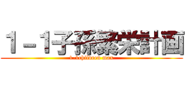 １－１子孫繁栄計画 (1-1children max)