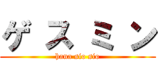 ゲ ス ミ ン (hana sio sio)