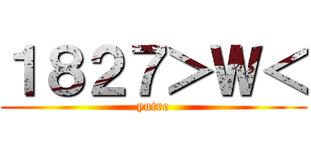 １８２７＞Ｗ＜ (yutre)