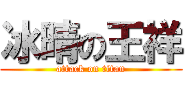 冰晴の王祥 (attack on titan)