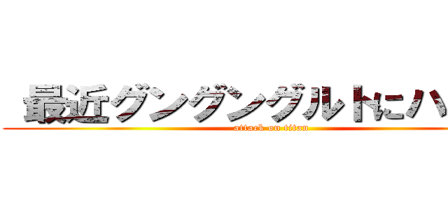  最近グングングルトにハマった (attack on titan)