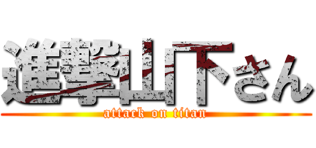 進撃山下さん (attack on titan)