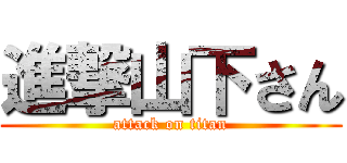 進撃山下さん (attack on titan)