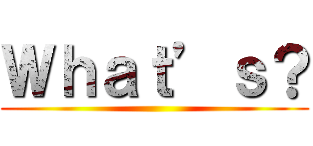 Ｗｈａｔ’ｓ？ ()