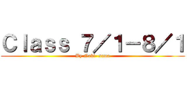 Ｃｌａｓｓ ７／１－８／１ (By Naki- sama)