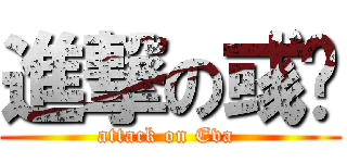 進撃の彧瑄 (attack on Eva )