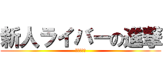 新人ライバーの進撃 (最初で最後)