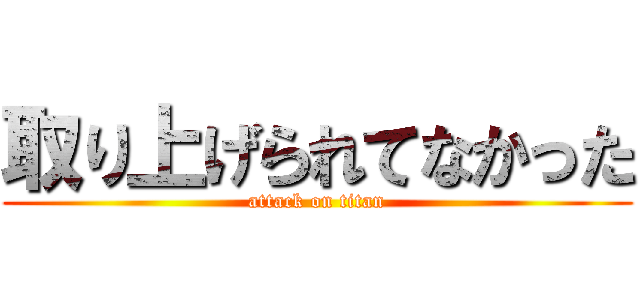 取り上げられてなかった (attack on titan)