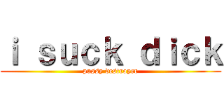 ｉ ｓｕｃｋ ｄｉｃｋ (pussy destroyer)