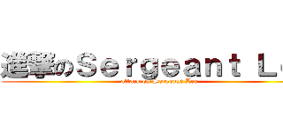 進撃のＳｅｒｇｅａｎｔ Ｌｅｅ (attack on Sergeant Lee)