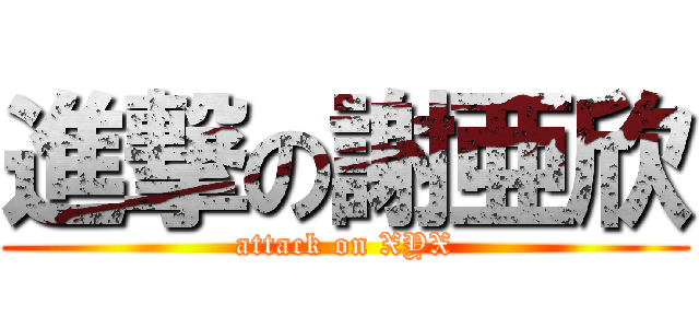 進撃の謝亜欣 (attack on XYX)