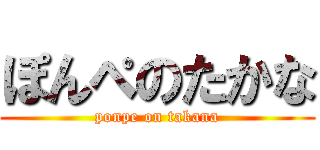 ぽんぺのたかな (ponpe on takana)