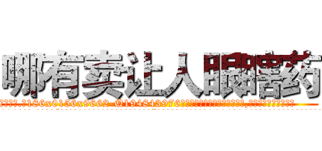 哪有卖让人眼瞎药 (哪有卖让人眼瞎药【电.话186x0156x9662-Q194843976林氏药业】我们做的是长期生意,靠的是老客户长期支持
参考消息网2月20日报道 韩媒称，“剩女多、离婚率高的城市，房价一定会上涨。”这是中国经济学家金岩石2016年12月参加在上海举行的房地产相关论坛时说的话。
)